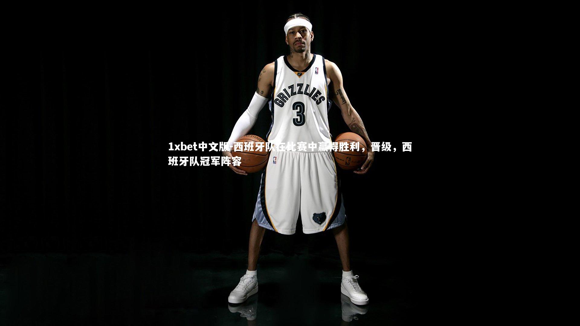 1xbet中文版-西班牙队在比赛中赢得胜利，晋级，西班牙队冠军阵容