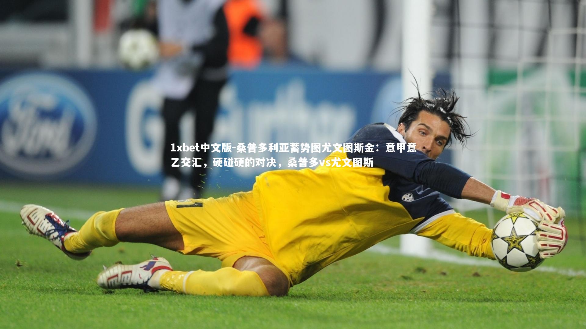 桑普多利亚蓄势图尤文图斯金：意甲意乙交汇，硬碰硬的对决，桑普多vs尤文图斯