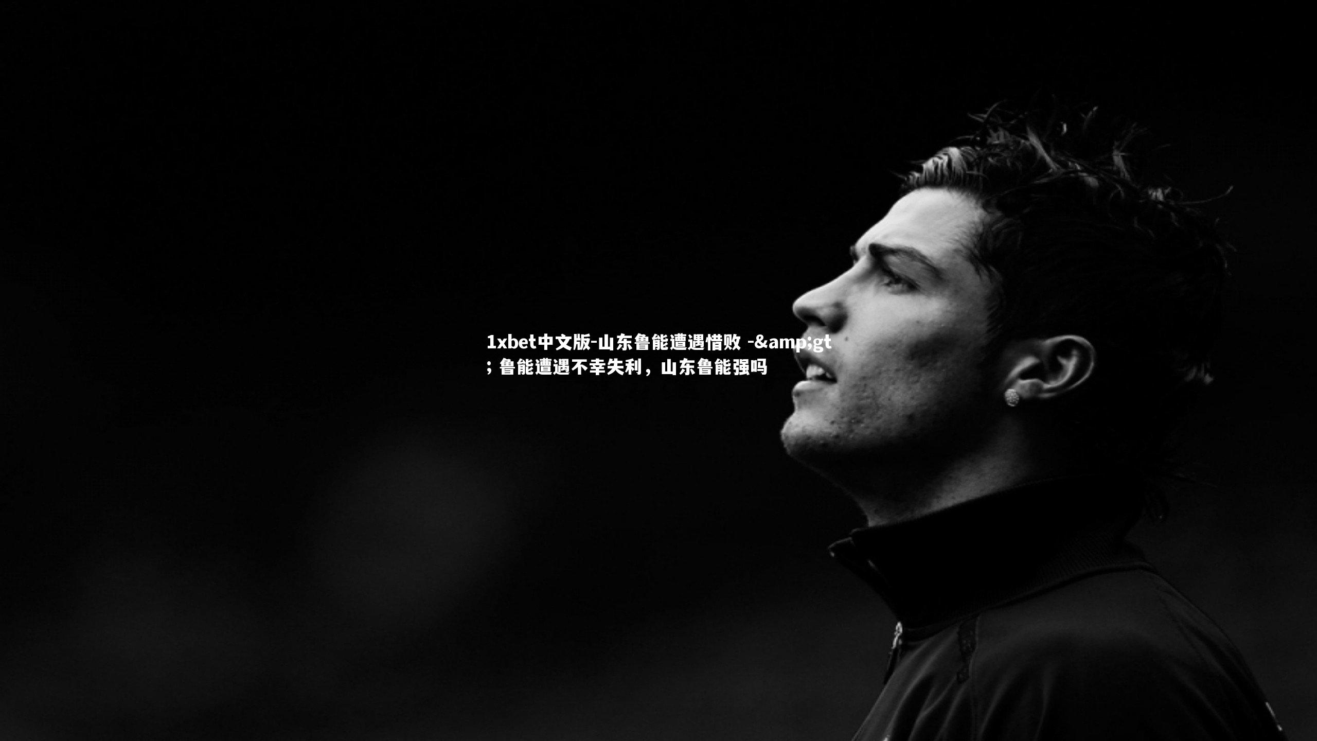 1xbet中文版-山东鲁能遭遇惜败 -> 鲁能遭遇不幸失利，山东鲁能强吗