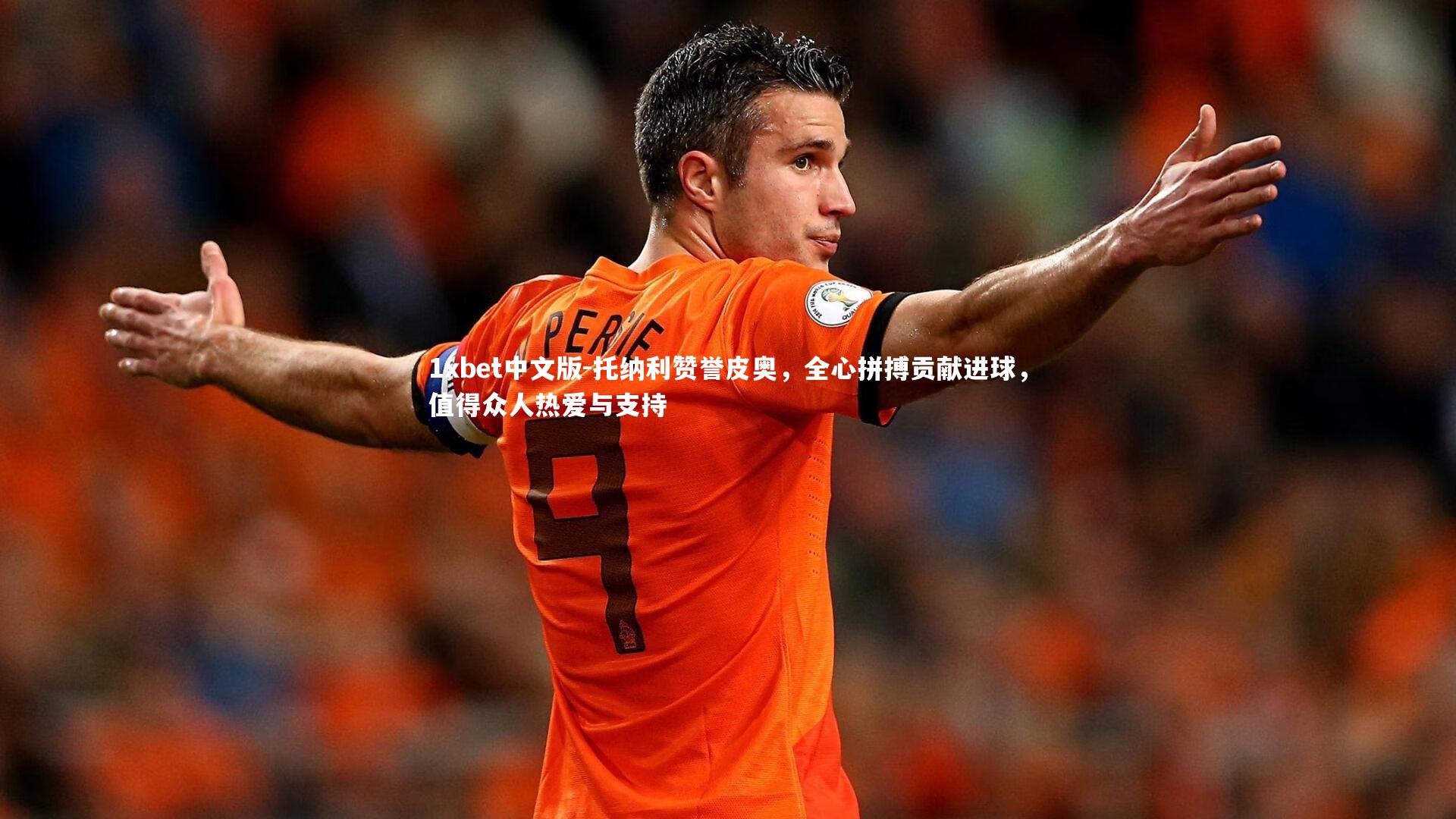 托纳利赞誉皮奥，全心拼搏贡献进球，值得众人热爱与支持