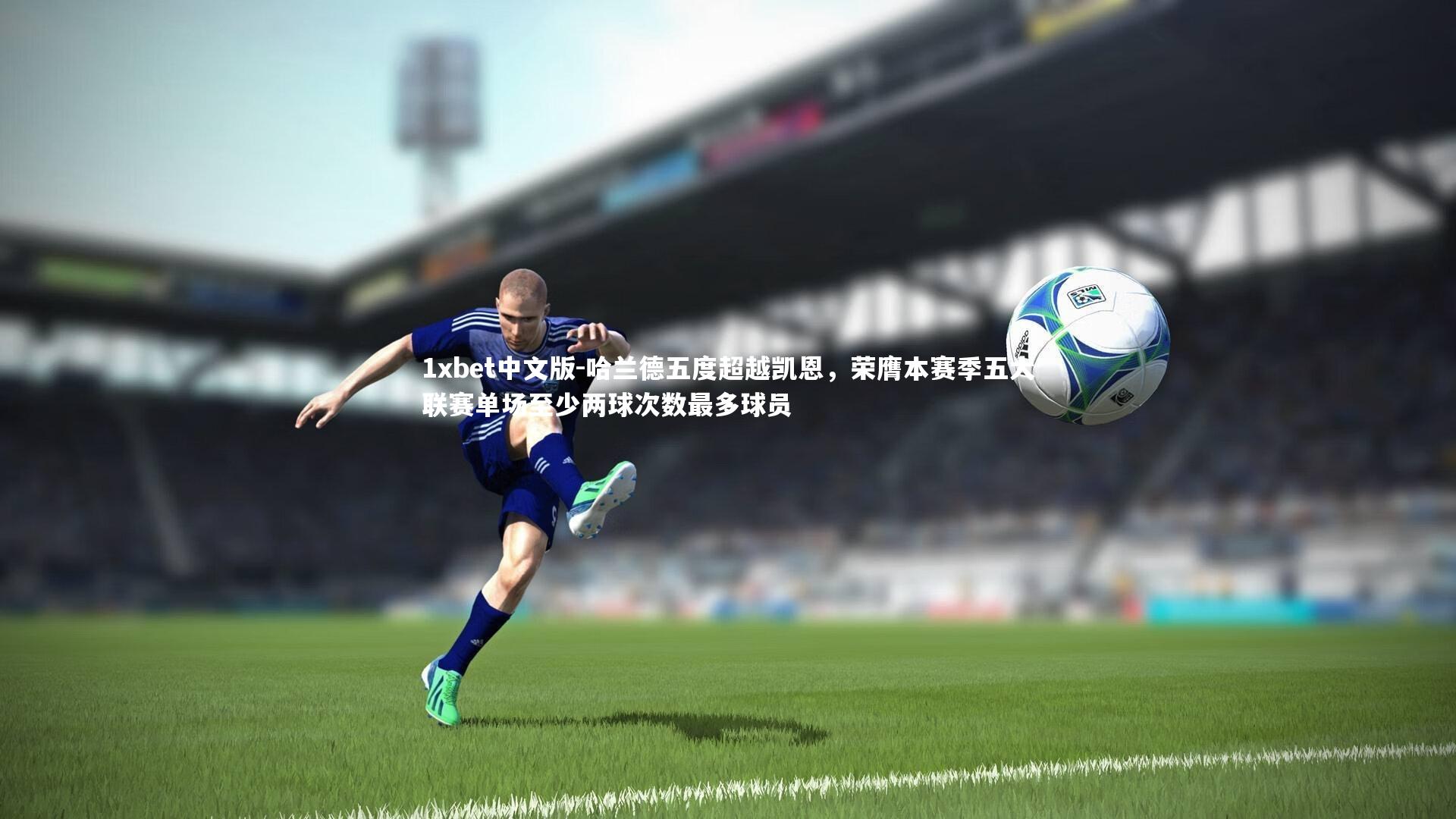 哈兰德五度超越凯恩，荣膺本赛季五大联赛单场至少两球次数最多球员