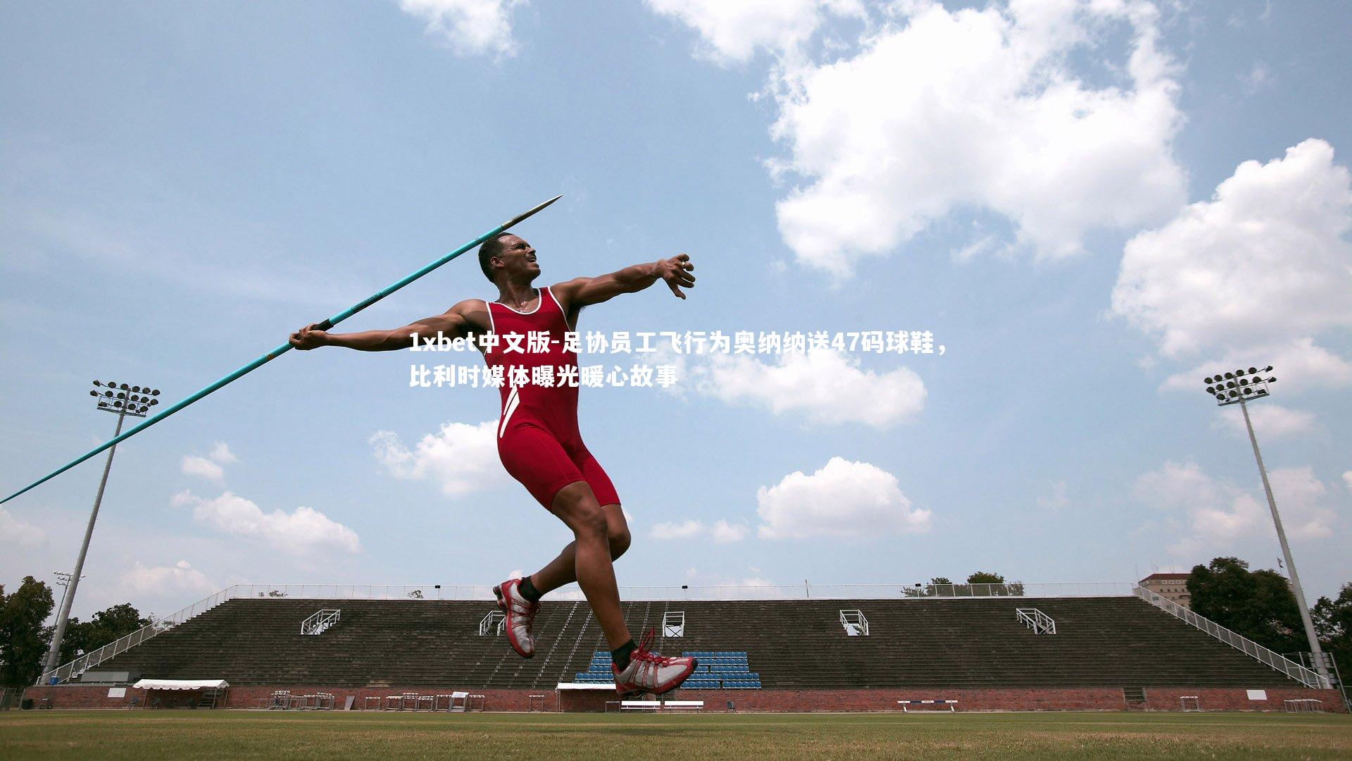 足协员工飞行为奥纳纳送47码球鞋，比利时媒体曝光暖心故事