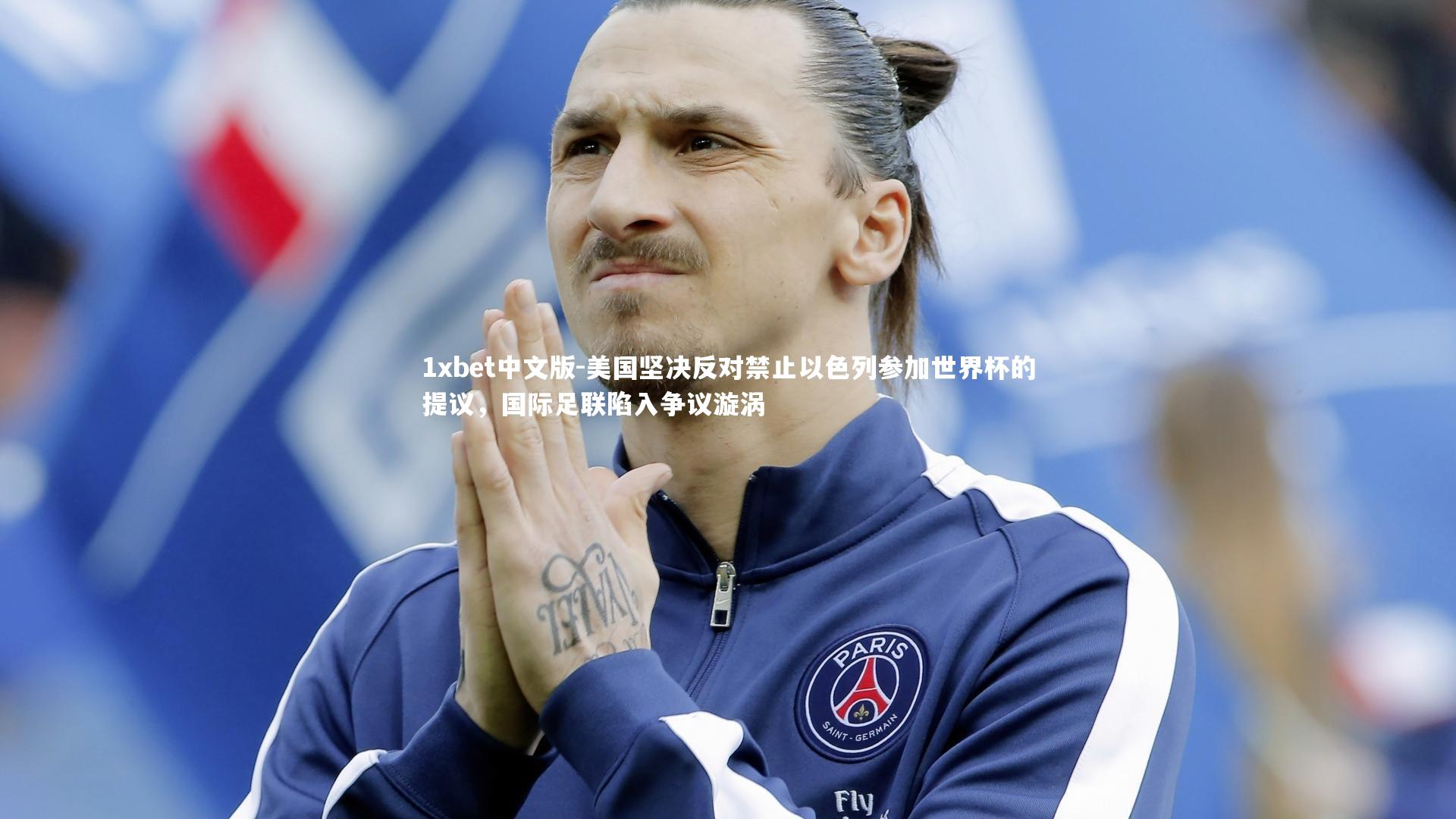 1xbet中文版-美国坚决反对禁止以色列参加世界杯的提议，国际足联陷入争议漩涡