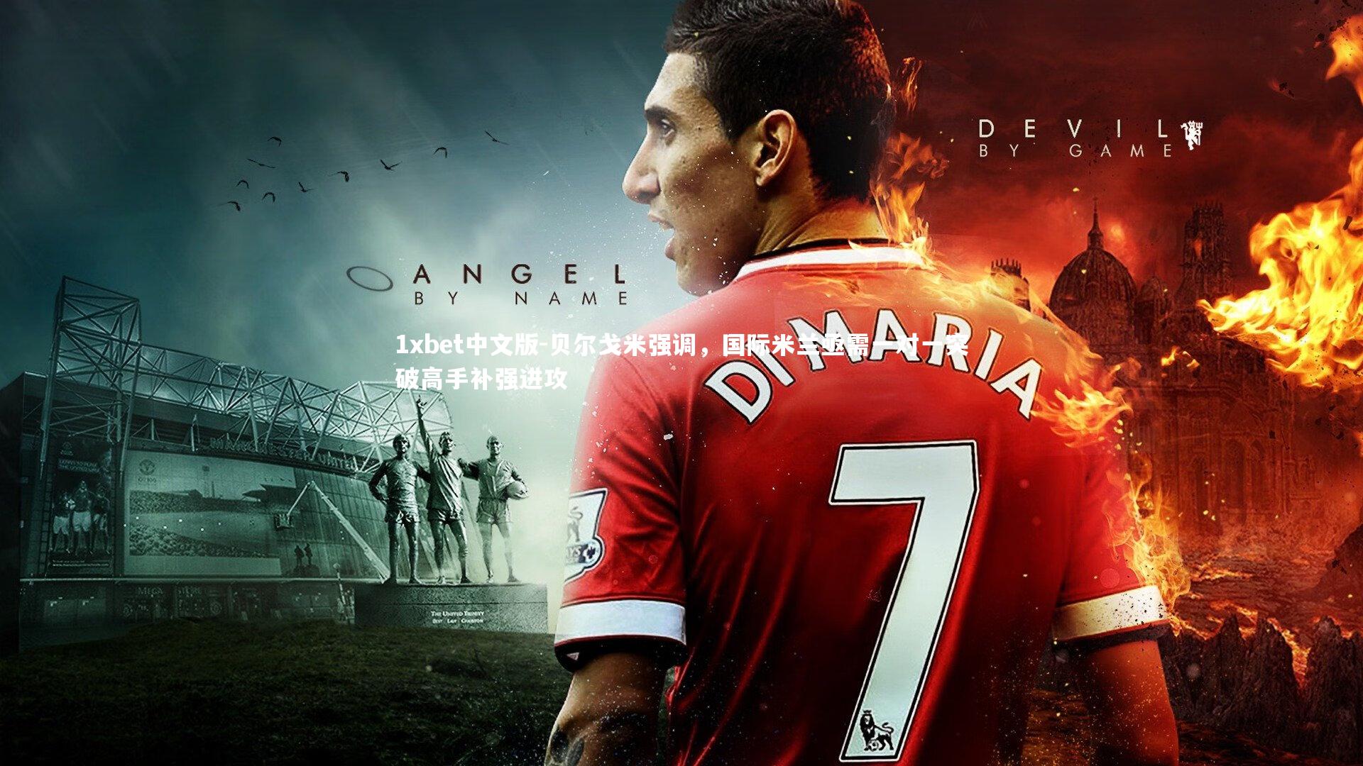 1xbet中文版-贝尔戈米强调，国际米兰亟需一对一突破高手补强进攻