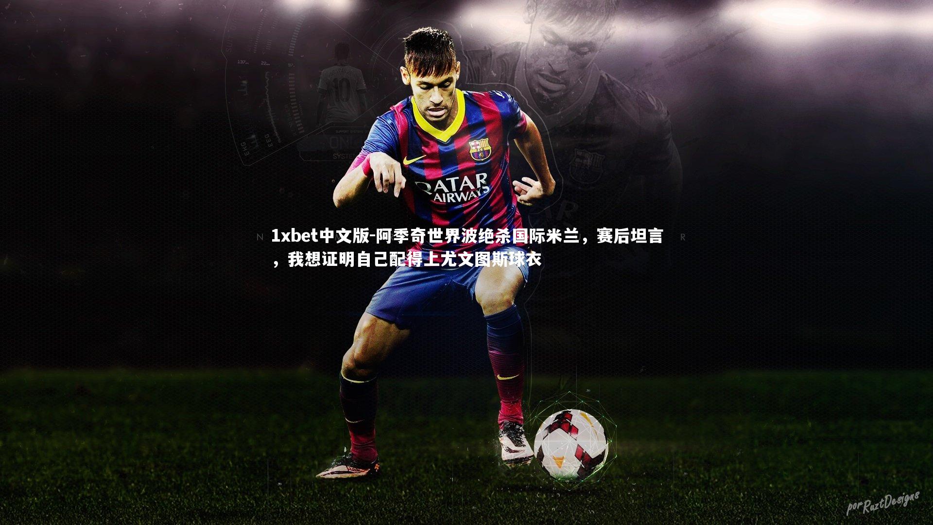 阿季奇世界波绝杀国际米兰，赛后坦言，我想证明自己配得上尤文图斯球衣